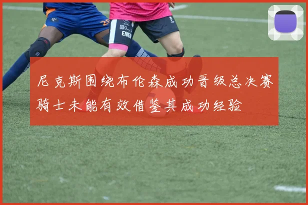尼克斯围绕布伦森成功晋级总决赛骑士未能有效借鉴其成功经验