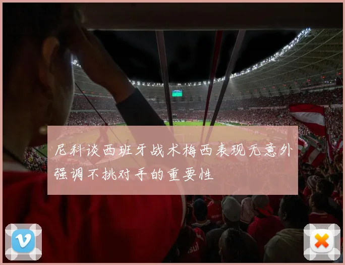 尼科谈西班牙战术梅西表现无意外强调不挑对手的重要性