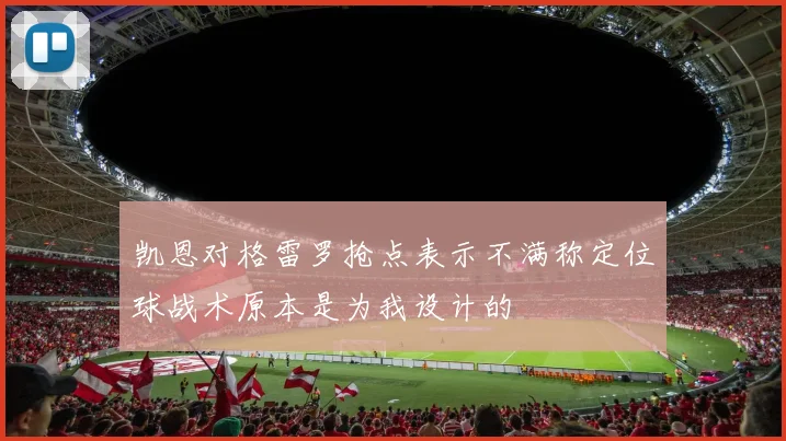 凯恩对格雷罗抢点表示不满称定位球战术原本是为我设计的
