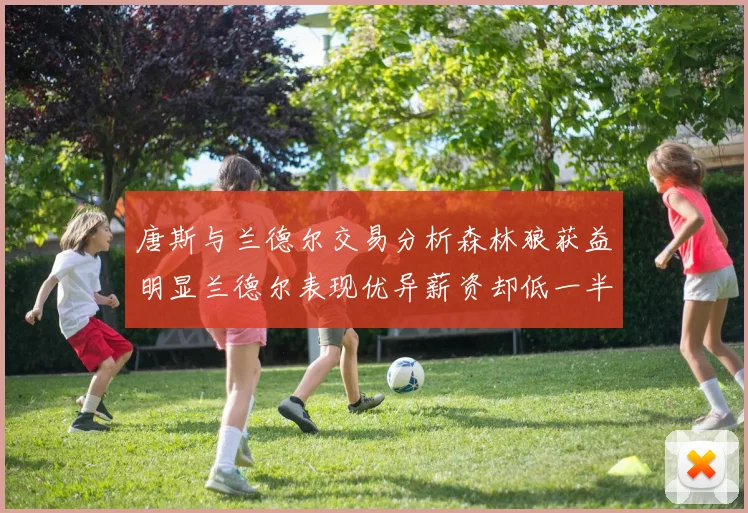 唐斯与兰德尔交易分析森林狼获益明显兰德尔表现优异薪资却低一半