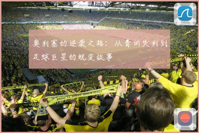 奥利塞的逆袭之路：从青训失利到足球巨星的蜕变故事